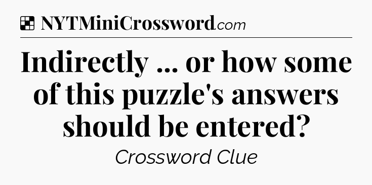 Solution: Indirectly ... or how some of this puzzle's answers should be entered - NYT Crossword