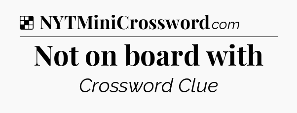 Solution: Not on board with - NYT Crossword