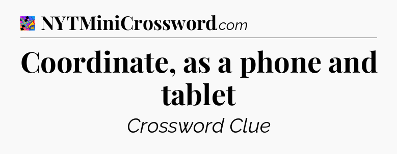 Coordinate, as a phone and tablet Crossword Clue