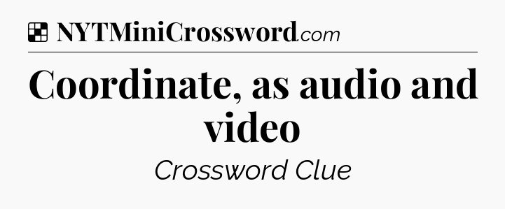 Solution: Coordinate, as audio and video - NYT Crossword