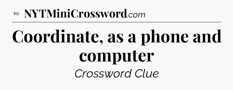 Coordinate, as a phone and computer - WSJ Crossword
