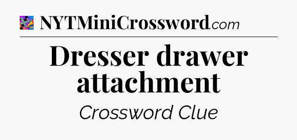 Dresser drawer attachment Crossword Clue