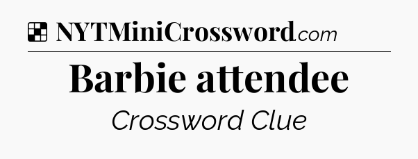 Solution: Barbie attendee - NYT Crossword