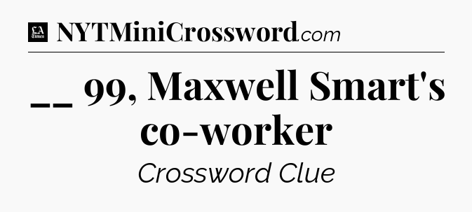 __ 99, Maxwell Smart's co-worker - LA Times Crossword
