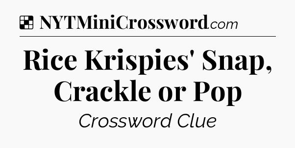 Solution: Rice Krispies' Snap, Crackle or Pop - NYT Crossword