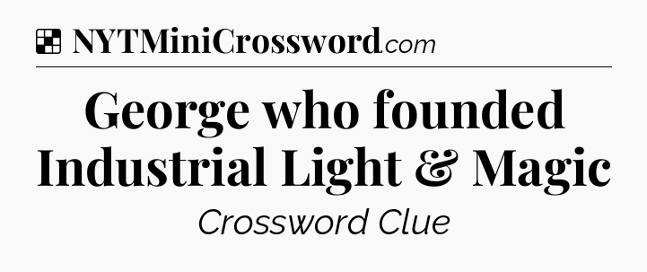 Solution: George who founded Industrial Light & Magic - NYT Crossword