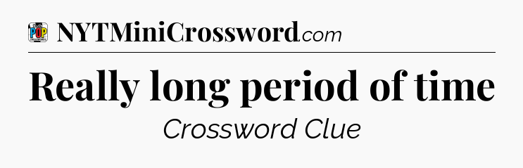 Really long period of time Crossword Clue