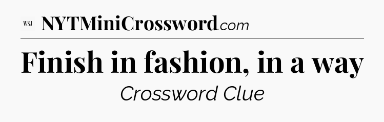 Finish in fashion, in a way - WSJ Crossword