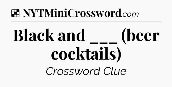 Solution: Black and ___ (beer cocktails) - NYT Crossword