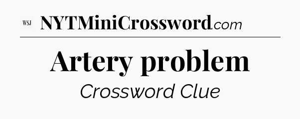 Artery problem - WSJ Crossword