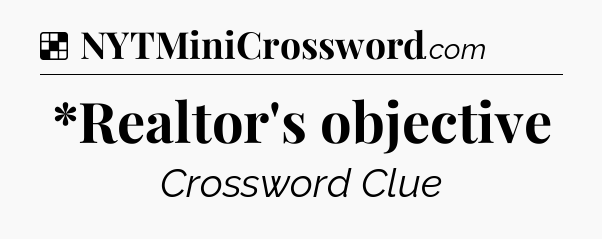 Solution: *Realtor's objective - NYT Crossword