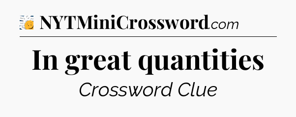 In great quantities - 7 Little Words