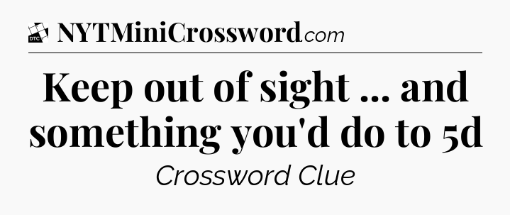 Keep out of sight ... and something you'd do to 5d - Daily Themed Classic Crossword