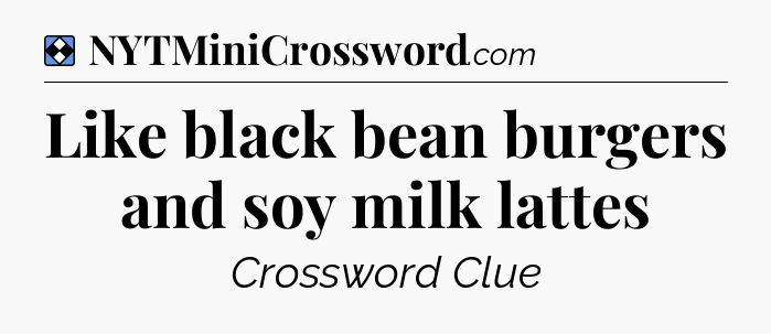 Solution: Like black bean burgers and soy milk lattes - NYT Mini Crossword