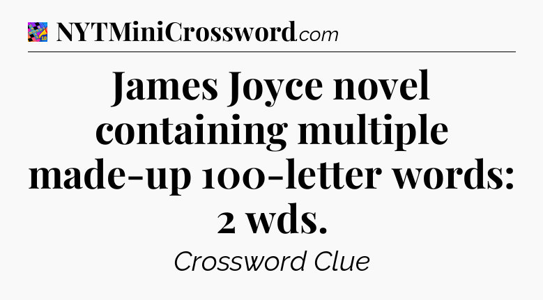 James Joyce novel containing multiple made-up 100-letter words: 2 wds Crossword Clue