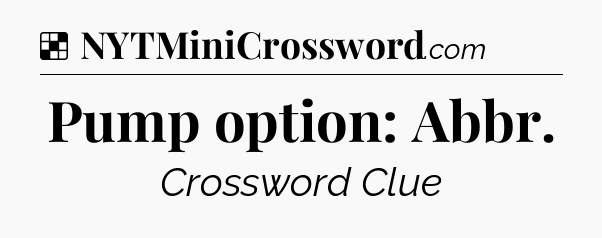 Solution: Pump option: Abbr - NYT Crossword
