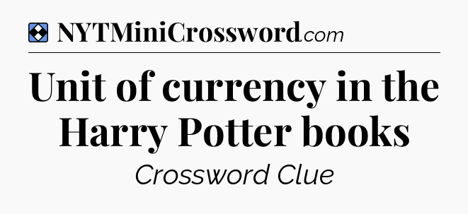 Solution: Unit of currency in the Harry Potter books - NYT Mini Crossword