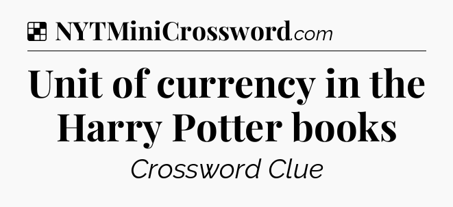 Solution: Unit of currency in the Harry Potter books - NYT Crossword