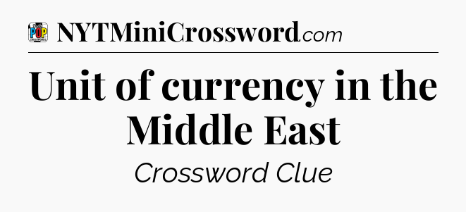 Unit of currency in the Middle East Crossword Clue