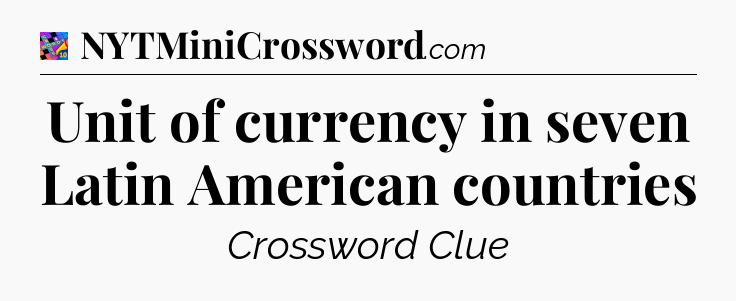 Unit of currency in seven Latin American countries Crossword Clue