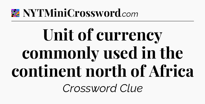 Unit of currency commonly used in the continent north of Africa Crossword Clue