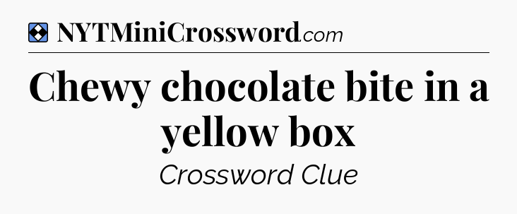 Solution: Chewy chocolate bite in a yellow box - NYT Mini Crossword