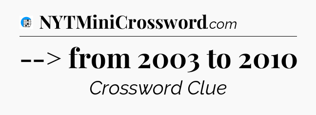 --> from 2003 to 2010 Crossword Clue