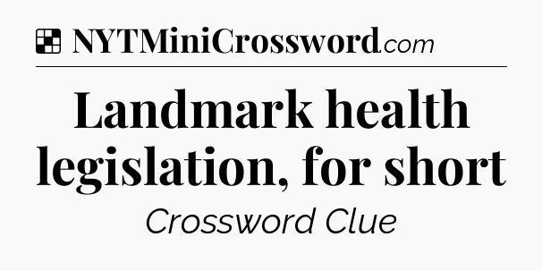 Solution: Landmark health legislation, for short - NYT Crossword