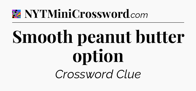 Smooth peanut butter option Crossword Clue