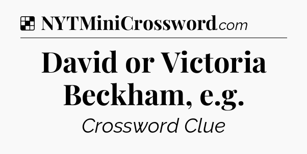 Solution: David or Victoria Beckham, e.g - NYT Crossword