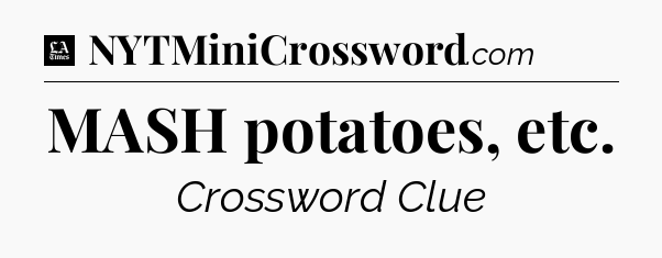MASH potatoes, etc - LA Times Crossword