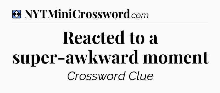 Solution: Reacted to a super-awkward moment - NYT Mini Crossword