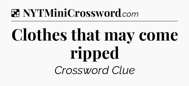 Solution: Clothes that may come ripped - NYT Crossword