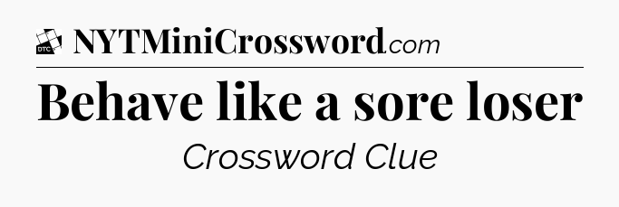 Behave like a sore loser - Daily Themed Classic Crossword