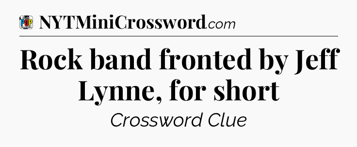 Rock band fronted by Jeff Lynne, for short Crossword Clue
