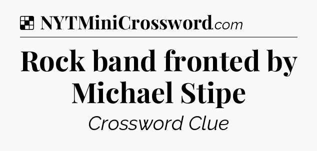Solution: Rock band fronted by Michael Stipe - NYT Crossword