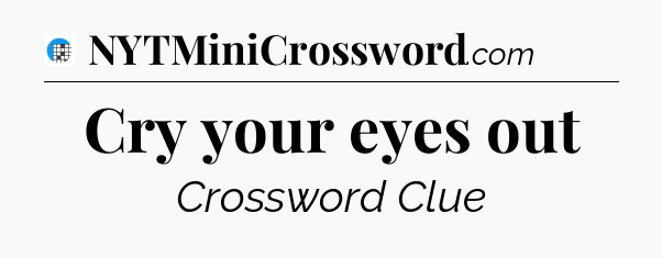 Cry your eyes out Crossword Clue
