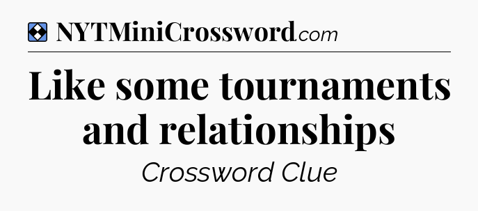 Solution: Like some tournaments and relationships - NYT Mini Crossword
