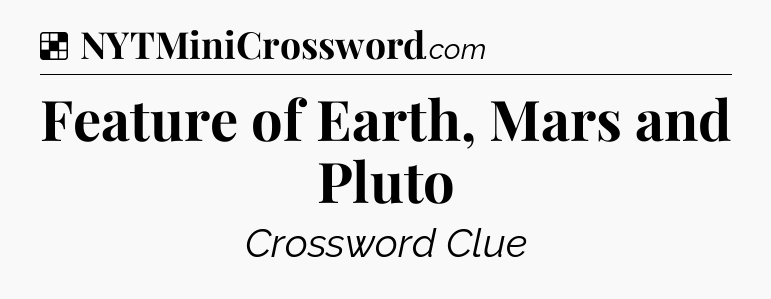 Solution: Feature of Earth, Mars and Pluto - NYT Crossword