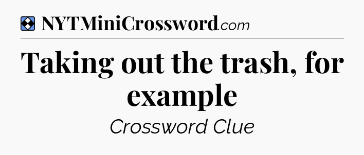 Solution: Taking out the trash, for example - NYT Mini Crossword