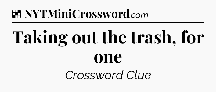 Solution: Taking out the trash, for one - NYT Crossword