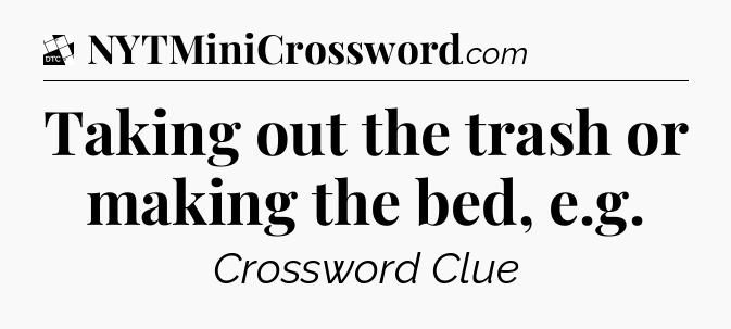 Taking out the trash or making the bed, e.g - Daily Themed Classic Crossword