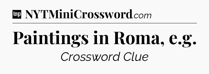 Paintings in Roma, e.g Crossword Clue