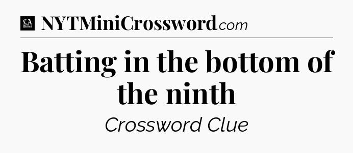 Batting in the bottom of the ninth - LA Times Crossword