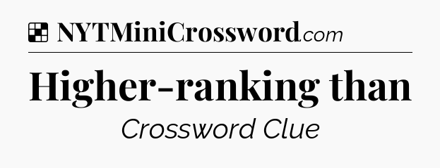 Solution: Higher-ranking than - NYT Crossword