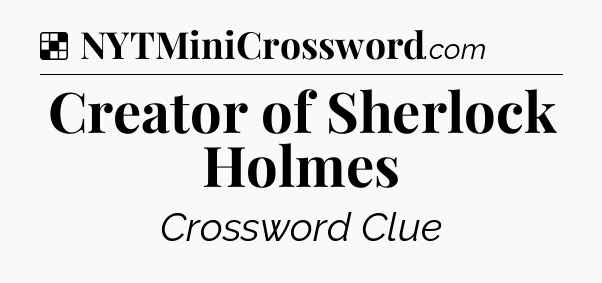 Solution: Creator of Sherlock Holmes - NYT Crossword