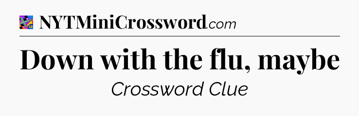 Down with the flu, maybe Crossword Clue