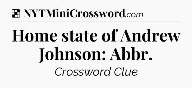 Solution: Home state of Andrew Johnson: Abbr - NYT Crossword