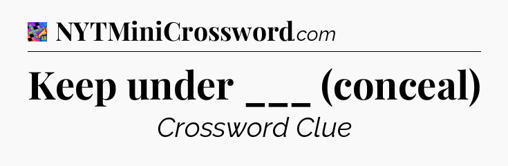 Keep under ___ (conceal) Crossword Clue