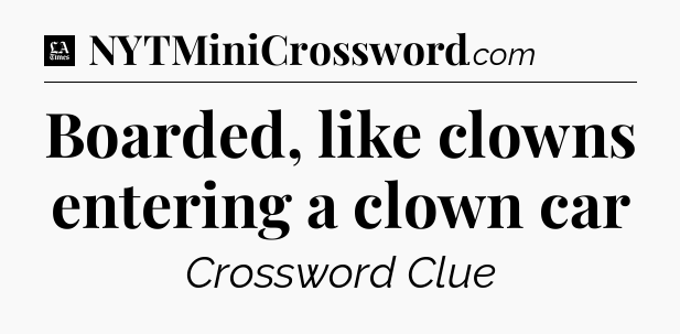 Boarded, like clowns entering a clown car - LA Times Crossword